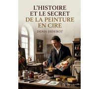 L'Histoire et le secret de la peinture en cire: La peinture à la cire dévoilée l'histoire et les techniques par Diderot, un guide pour artistes et amateurs d'art