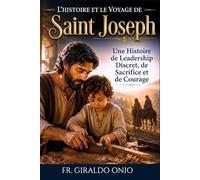 L'histoire et le Voyage de Saint Joseph: Une Histoire de Leadership Discret, de Sacrifice et de Courage: 2 (Saints Qui Ont Façonné Nos Âmes)
