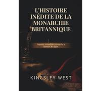 L'HISTOIRE INÉDITE DE LA MONARCHIE BRITANNIQUE: Secrets, scandales et survie à travers les âges