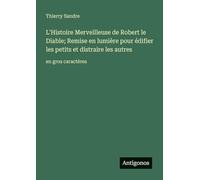 L'Histoire Merveilleuse de Robert le Diable; Remise en lumière pour édifier les petits et distraire les autres: en gros caractères