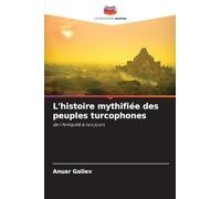 L'histoire mythifiée des peuples turcophones: de l'Antiquité à nos jours