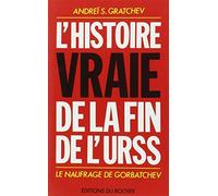 L'Histoire vraie de la fin de l'URSS: Le naufrage de Gorbatchev
