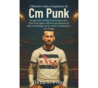 L'histoire vraie et inspirante de CM Punk: Le parcours rebelle d'un homme qui a bravé les règles, affronté ses démons et bâti un héritage sur la vérité, la ténacité et le courage