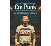 L'histoire vraie et inspirante de CM Punk: Le parcours rebelle d'un homme qui a bravé les règles, affronté ses démons et bâti un héritage sur la vérité, la ténacité et le courage