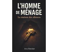 L'homme de ménage - La maison des silences: Un thriller psychologique en huis clos sur la manipulation et l’emprise