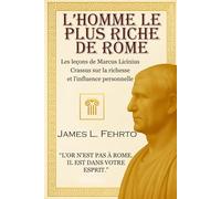 L'homme le plus riche de Rome: Les leçons de Marcus Licinius Crassus sur la richesse et l'influence personnelle (L'héritage de Crassus)