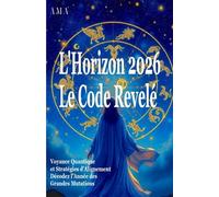 L'HORIZON 2026, le CODE REVELE: Voyance Quantique et stratégie d'Alignement, Décodez l'Année des Grandes Mutations (PREVISIONS DU FUTUR)