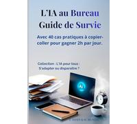 L'IA au Bureau : Guide de Survie: Avec 40 cas pratiques à copier-coller pour gagner 2h par jour. (Carrière & IA : rester compétitif, évoluer, se reconvertir (guides))