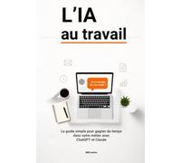 L'IA au travail: Le guide simple pour gagner du temps dans votre métier avec ChatGPT et Claude (L'IA au quotidien)