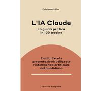 L'IA Claude, la guida pratica in 100 pagine: Email, Excel, presentazioni - utilizzare l'intelligenza artificiale nel quotidiano