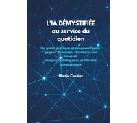 L'IA démystifiée au service de votre quotidien: Un guide pratique et progressif pour gagner du temps, structurer vos idées et intégrer l'intelligence artificielle durablement