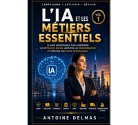 L'IA ET LES MÉTIERS ESSENTIELS - VOL. 1: Le guide indispensable pour comprendre les métiers de demain, anticiper l'impact de l'intelligence artificielle et préparer son avenir professionnel.