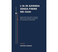 L'IA in azienda senza finire nei guai: Guida pratica all'uso etico e conforme: GDPR, AI Act, guardrail e automazioni per imprenditori e professionisti