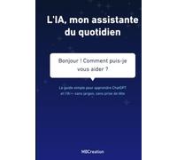 L'IA, mon assistante du quotidien: Le guide simple pour apprendre ChatGPT et l'IA - sans jargon, sans prise de tête (L'IA au quotidien)