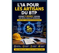 L'IA pour les artisans du BTP: Gagnez 5 heures par semaine sur les devis, mails et la paperasse - Sans rien y connaitre en informatique (Mini-guides pratiques pour TPE & indépendants)
