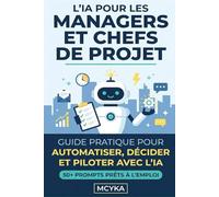 L'IA pour les Managers et Chefs de Projet: Guide pratique pour automatiser, décider et piloter avec l'intelligence artificielle