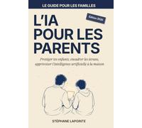 L'IA pour les parents: Protéger tes enfants, encadrer les écrans, apprivoiser l'intelligence artificielle à la maison