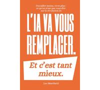 L'IA va vous remplacer. Et c'est tant mieux.: Travailler moins, vivre plus : ce qu'on n'ose pas vous dire sur la révolution IA