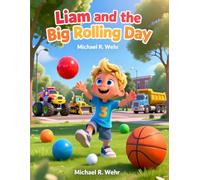 Liam and the Big Rolling Day: A Fun Toddler Adventure About Balls, Monster Trucks, Bulldozers, Dump Trucks, Bubbles, and Big Construction Vehicles for Kids Ages 2-5
