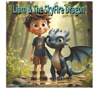 "Liam and the Skyfire Dragon": “A Magical Journey of Friendship and Flight” For ages 4 to 8