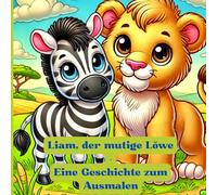 Liam, der mutige Löwe: Ein liebevolles Ausmal- und Vorlesebuch über Mut, Freundschaft und Abenteuer in der Savanne