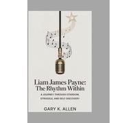 LIAM JAMES PAYNE: The Rhythm Within: A Journey Through Stardom, Struggle, and Self-Discovery