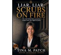 Liar, Liar - Scrubs on Fire: The true story behind false accusations, broken trust, and a fight for justice