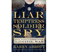 Liar, Temptress, Soldier, Spy: Four Women Undercover in the Civil War