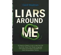 Liars Around Me: 23 Ways to Detect a Liar in Less than 60 Seconds. Read Their Body Language with Ease and Protect Yourself From Dark Manipulation Tactics.