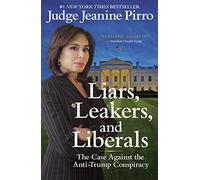 Liars, Leakers, and Liberals: The Case Against the Anti-Trump Conspiracy