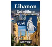 Libanon Reiseführer 2026: Entdecken Sie die Geheimnisse der Phönizien, die ausgelassenen Feiern auf den Dächern Beiruts, die majestätische Schönheit ... im Paris des Nahen Ostens