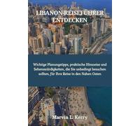 LIBANON-REISEFÜHRER ENTDECKEN: Wichtige Planungstipps, praktische Hinweise und Sehenswürdigkeiten, die Sie unbedingt besuchen sollten, für Ihre Reise in den Nahen Osten
