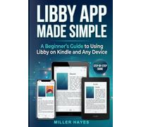 LIBBY APP MADE SIMPLE: A Beginner’s Guide to Using Libby on Kindle and Any Device