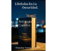 Libélulas En La Oscuridad.: Antología Cuentos