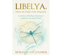 Libelya, Dance the flight of the Dragonfly: A journey of healing and purpose guided by the path of Yoga