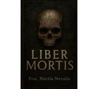 Liber Mortis: Dark Magic, Necromancy, Protection Rituals and Occult Secrets. (The Black Grimoire Collection: Evocation • Necromancy • Ritual Magic)