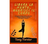 LIBERA LA MENTE, GUARISCI IL CORPO: La Guida Pratica dalla A alla Z per Tradurre i Sintomi Fisici in Guarigione Emotiva