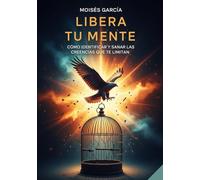 LIBERA TU MENTE: Cómo identificar y sanar las creencias que te limitan