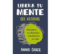 Libera tu mente del alcohol (This Naked Mind Spanish Edition): Recupera tu libertad y transforma tu vida