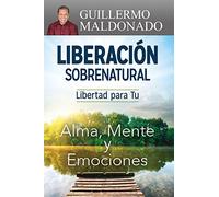 Liberación sobrenatural: Libertad Para Tu Alma, Mente Y Emociones
