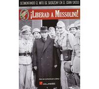¡Liberad a Mussolini!: Desmontando el mito de Skorzeny en el Gran Sasso.