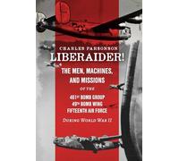 Liberaider!: The Men, Machines, and Missions of the 461st Bomb Group 49th Bomb Wing Fifteenth Air Force During World War II