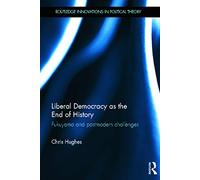 Liberal Democracy as the End of History: Fukuyama and Postmodern Challenges: 40 (Routledge Innovations in Political Theory)