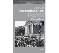 Liberal Internationalism: The Interwar Movement for Peace in Britain (Rethinking Peace and Conflict Studies)