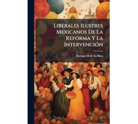 Liberales Ilustres Mexicanos De La Reforma Y La IntervenciÃ3n