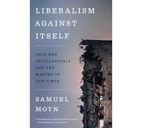 Liberalism against Itself : Cold War Intellectuals and the Making of Our Times
