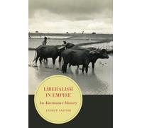Liberalism in Empire: An Alternative History: 8 (Berkeley Series in British Studies)