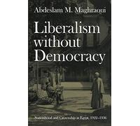 Liberalism without Democracy: Nationhood and Citizenship in Egypt, 1922-1936 (Politics, History, and Culture)