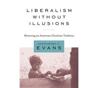 Liberalism without Illusions: Renewing an American Christian Tradition