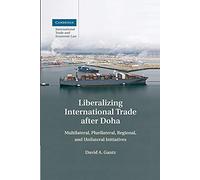 Liberalizing International Trade after Doha: Multilateral, Plurilateral, Regional, and Unilateral Initiatives: 15 (Cambridge International Trade and Economic Law, Series Number 15)